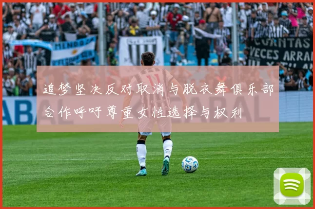 追梦坚决反对取消与脱衣舞俱乐部合作呼吁尊重女性选择与权利