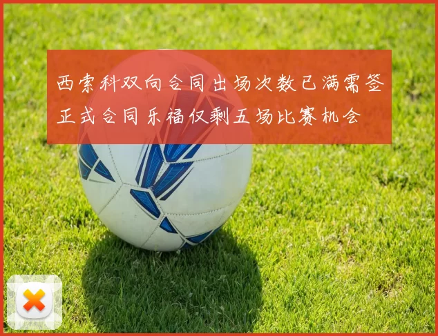 西索科双向合同出场次数已满需签正式合同乐福仅剩五场比赛机会