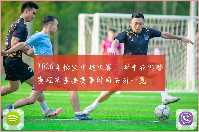 2026年怡宝中超联赛上海申花完整赛程及重要赛事时间安排一览