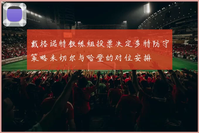戴格诺特教练组投票决定多特防守策略米切尔与哈登的对位安排