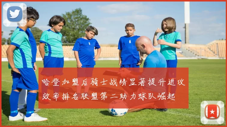 哈登加盟后骑士战绩显著提升进攻效率排名联盟第二助力球队崛起